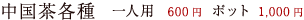 中国茶各種　一人用  600円  ポット 1,000円