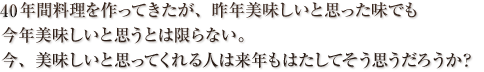 22年間料理を作ってきたが、昨年美味しいと思った味でも今年美味しいと思うとは限らない。今、美味しいと思ってくれる人は来年もはたしてそう思うだろうか？