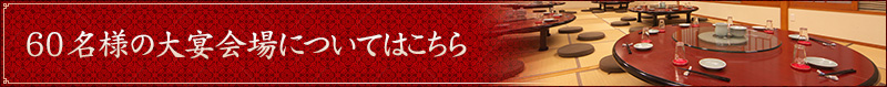 60名様の大宴会場についてはこちら