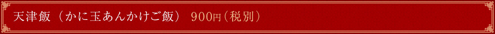 天津飯（かに玉あんかけご飯） 900円（税別）