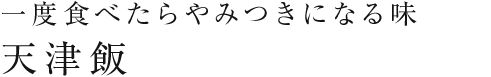 一度食べたらやみつきになる味天津飯