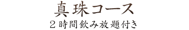 真珠コース2時間飲み放題付き