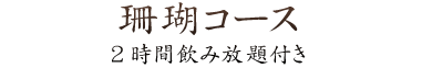 珊瑚コース2時間飲み放題付き